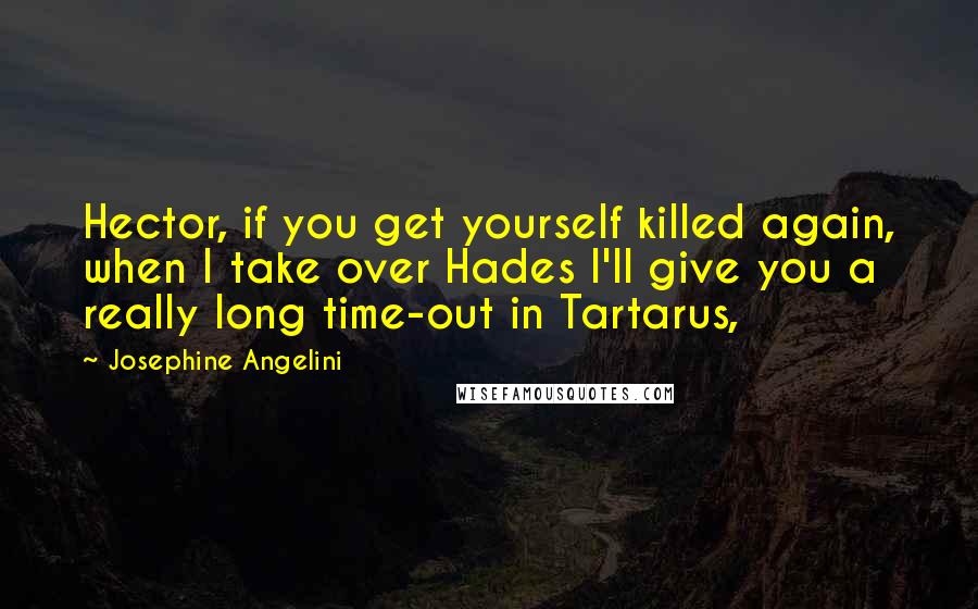 Josephine Angelini Quotes: Hector, if you get yourself killed again, when I take over Hades I'll give you a really long time-out in Tartarus,