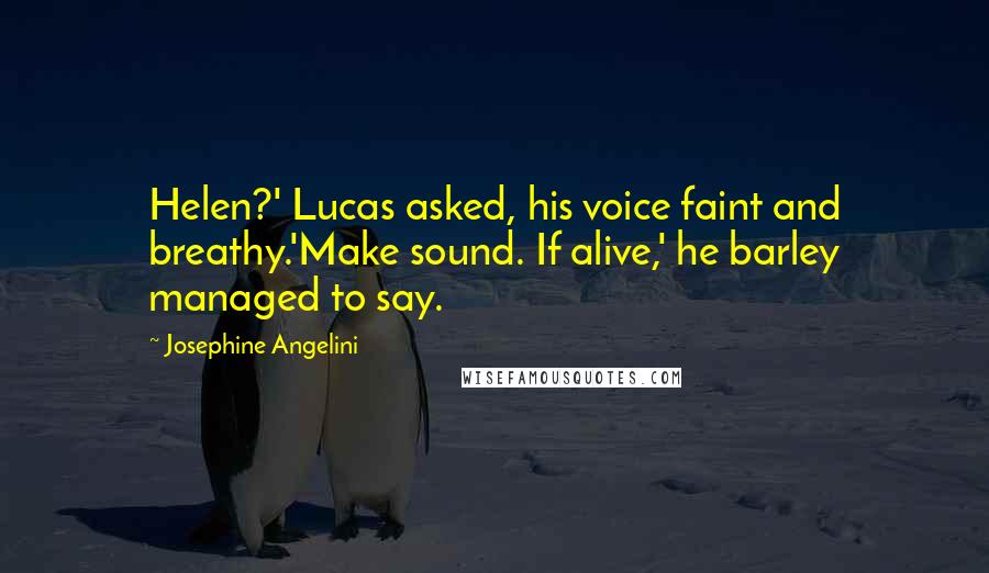 Josephine Angelini Quotes: Helen?' Lucas asked, his voice faint and breathy.'Make sound. If alive,' he barley managed to say.