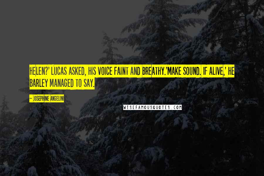 Josephine Angelini Quotes: Helen?' Lucas asked, his voice faint and breathy.'Make sound. If alive,' he barley managed to say.