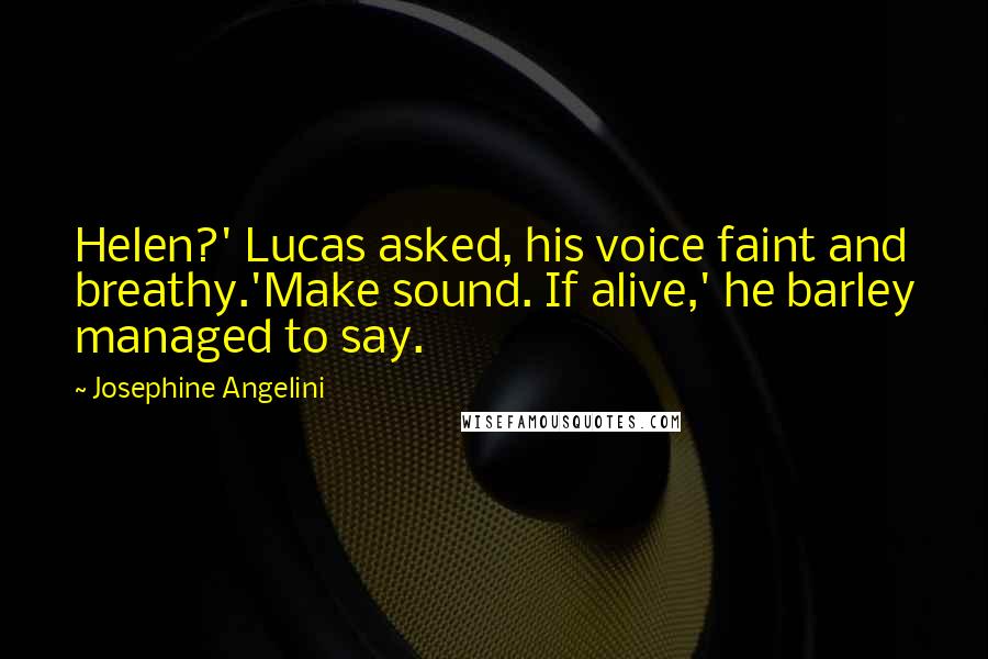 Josephine Angelini Quotes: Helen?' Lucas asked, his voice faint and breathy.'Make sound. If alive,' he barley managed to say.