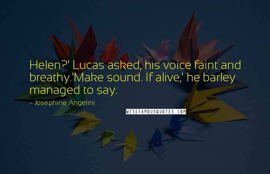 Josephine Angelini Quotes: Helen?' Lucas asked, his voice faint and breathy.'Make sound. If alive,' he barley managed to say.