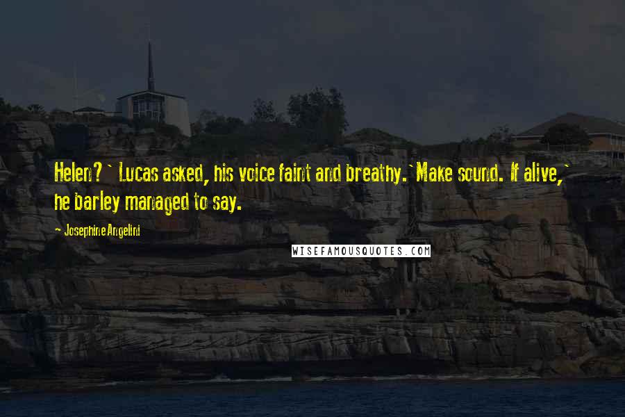 Josephine Angelini Quotes: Helen?' Lucas asked, his voice faint and breathy.'Make sound. If alive,' he barley managed to say.