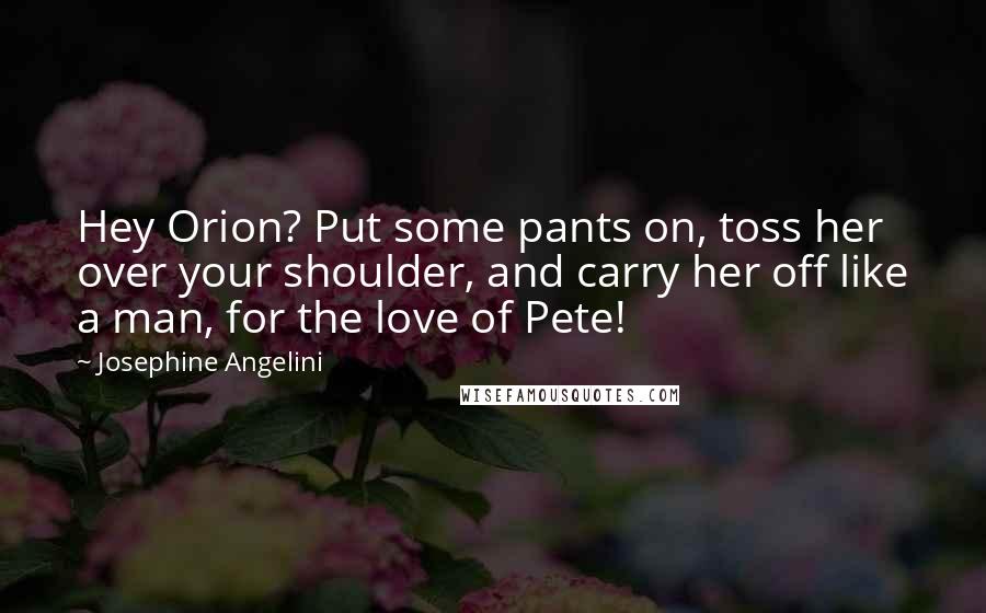Josephine Angelini Quotes: Hey Orion? Put some pants on, toss her over your shoulder, and carry her off like a man, for the love of Pete!