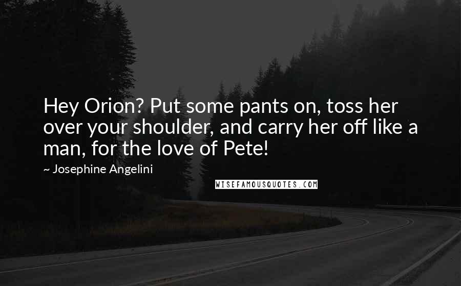 Josephine Angelini Quotes: Hey Orion? Put some pants on, toss her over your shoulder, and carry her off like a man, for the love of Pete!