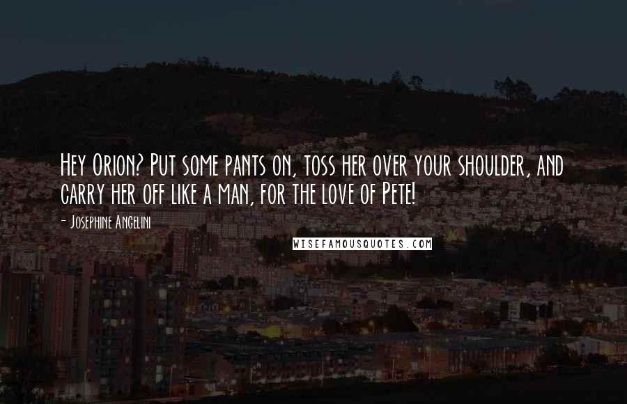 Josephine Angelini Quotes: Hey Orion? Put some pants on, toss her over your shoulder, and carry her off like a man, for the love of Pete!