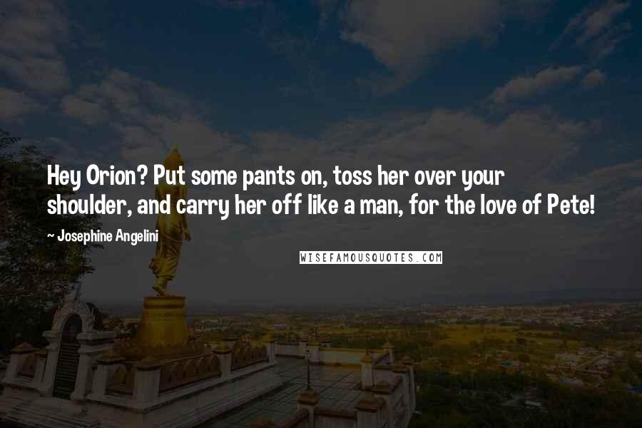 Josephine Angelini Quotes: Hey Orion? Put some pants on, toss her over your shoulder, and carry her off like a man, for the love of Pete!