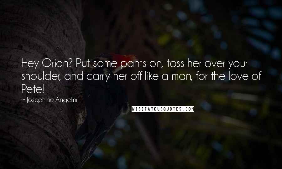 Josephine Angelini Quotes: Hey Orion? Put some pants on, toss her over your shoulder, and carry her off like a man, for the love of Pete!