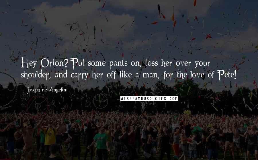 Josephine Angelini Quotes: Hey Orion? Put some pants on, toss her over your shoulder, and carry her off like a man, for the love of Pete!