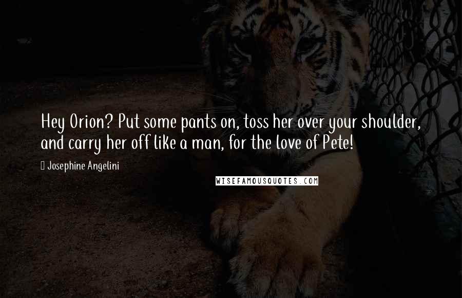 Josephine Angelini Quotes: Hey Orion? Put some pants on, toss her over your shoulder, and carry her off like a man, for the love of Pete!