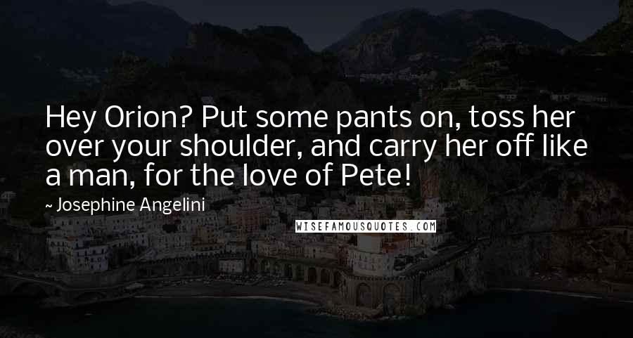 Josephine Angelini Quotes: Hey Orion? Put some pants on, toss her over your shoulder, and carry her off like a man, for the love of Pete!