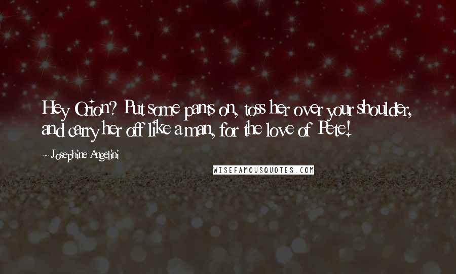 Josephine Angelini Quotes: Hey Orion? Put some pants on, toss her over your shoulder, and carry her off like a man, for the love of Pete!