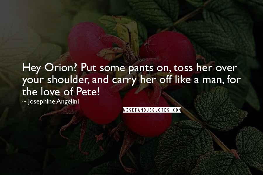 Josephine Angelini Quotes: Hey Orion? Put some pants on, toss her over your shoulder, and carry her off like a man, for the love of Pete!