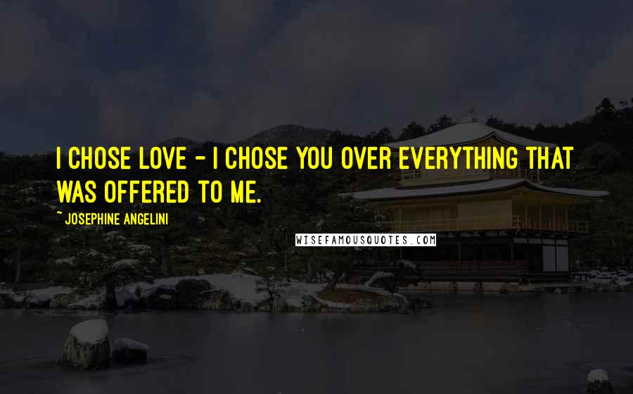 Josephine Angelini Quotes: I chose love - I chose you over everything that was offered to me.