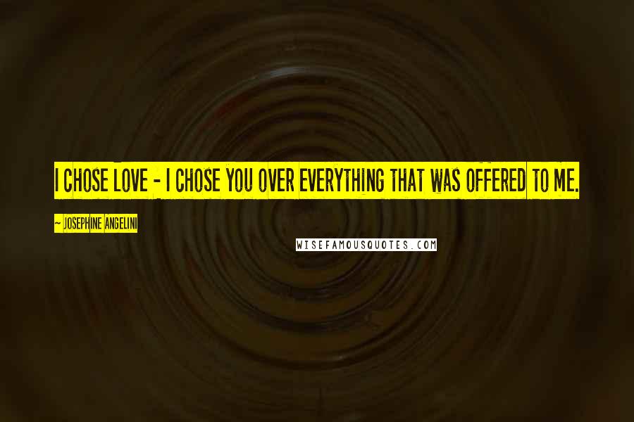 Josephine Angelini Quotes: I chose love - I chose you over everything that was offered to me.