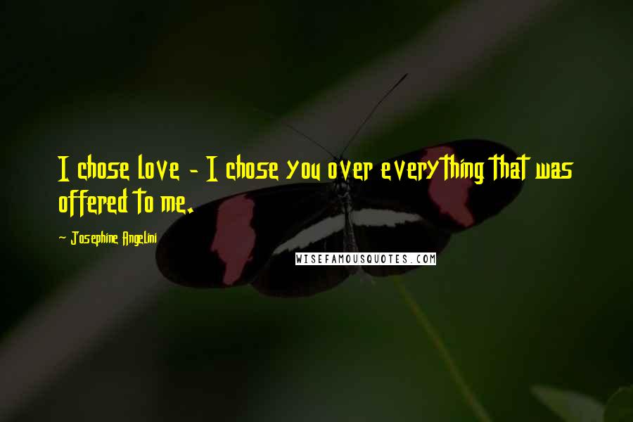 Josephine Angelini Quotes: I chose love - I chose you over everything that was offered to me.