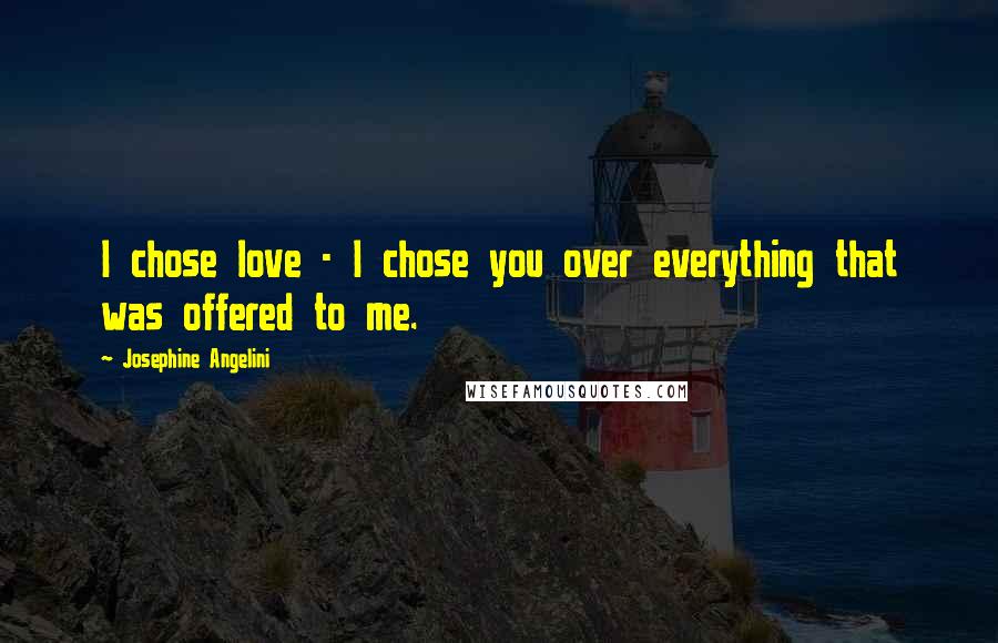 Josephine Angelini Quotes: I chose love - I chose you over everything that was offered to me.