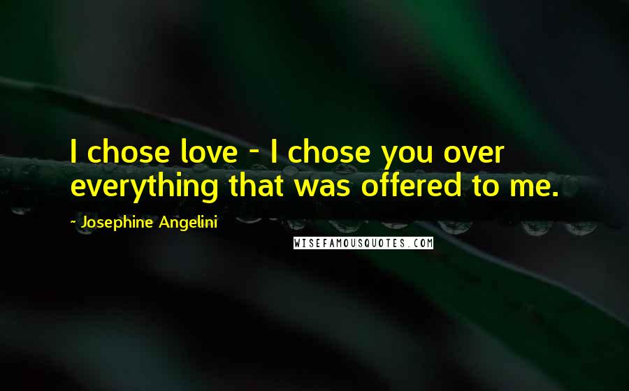 Josephine Angelini Quotes: I chose love - I chose you over everything that was offered to me.
