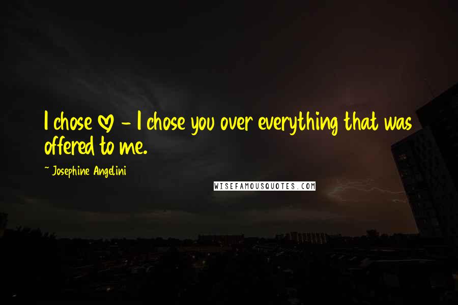 Josephine Angelini Quotes: I chose love - I chose you over everything that was offered to me.