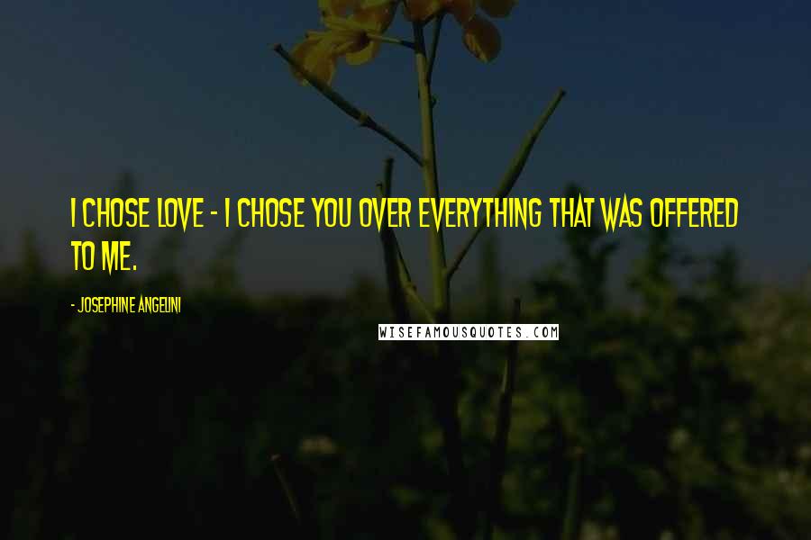 Josephine Angelini Quotes: I chose love - I chose you over everything that was offered to me.