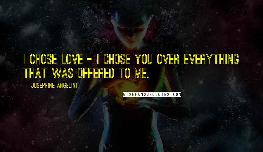 Josephine Angelini Quotes: I chose love - I chose you over everything that was offered to me.