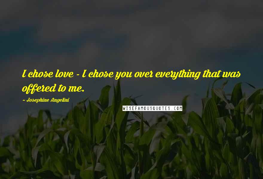 Josephine Angelini Quotes: I chose love - I chose you over everything that was offered to me.