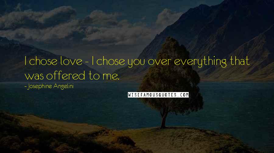 Josephine Angelini Quotes: I chose love - I chose you over everything that was offered to me.