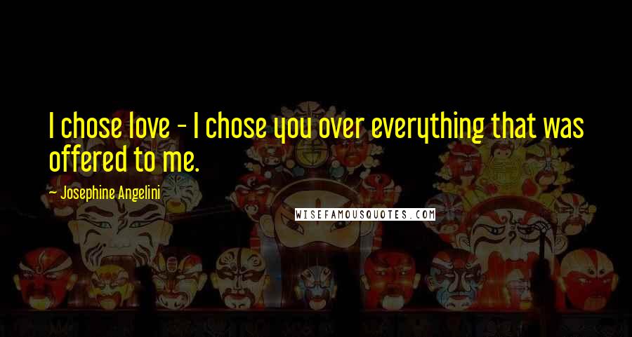 Josephine Angelini Quotes: I chose love - I chose you over everything that was offered to me.