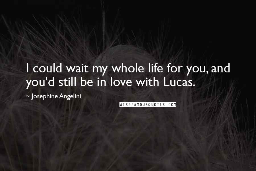 Josephine Angelini Quotes: I could wait my whole life for you, and you'd still be in love with Lucas.