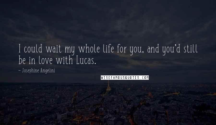 Josephine Angelini Quotes: I could wait my whole life for you, and you'd still be in love with Lucas.