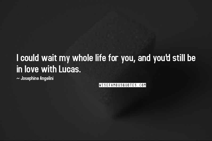 Josephine Angelini Quotes: I could wait my whole life for you, and you'd still be in love with Lucas.
