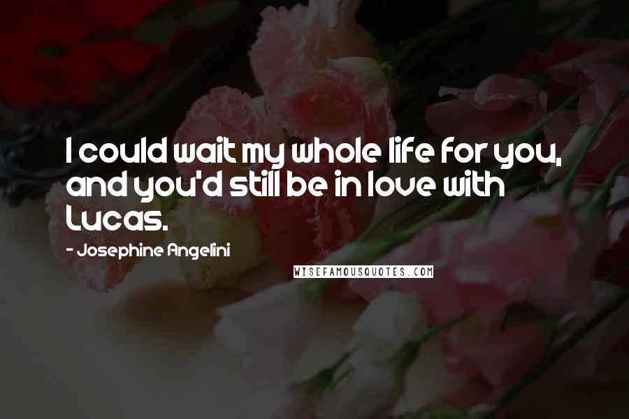 Josephine Angelini Quotes: I could wait my whole life for you, and you'd still be in love with Lucas.