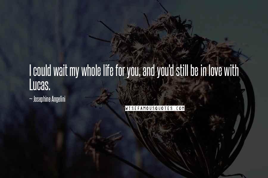 Josephine Angelini Quotes: I could wait my whole life for you, and you'd still be in love with Lucas.