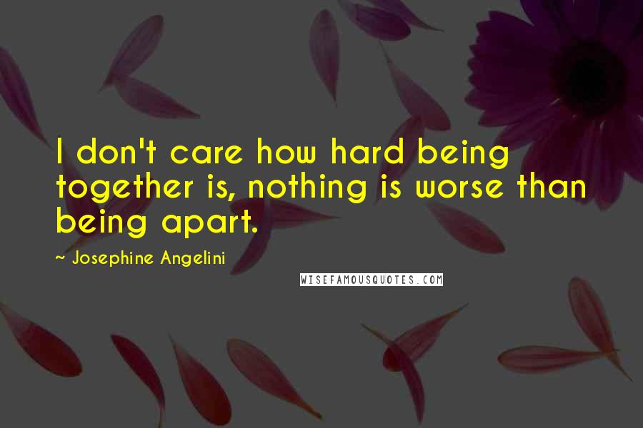 Josephine Angelini Quotes: I don't care how hard being together is, nothing is worse than being apart.