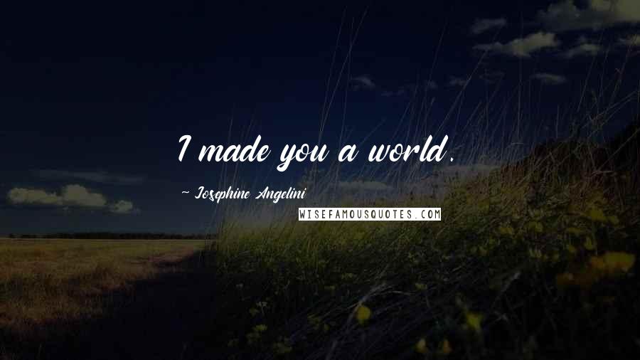 Josephine Angelini Quotes: I made you a world.