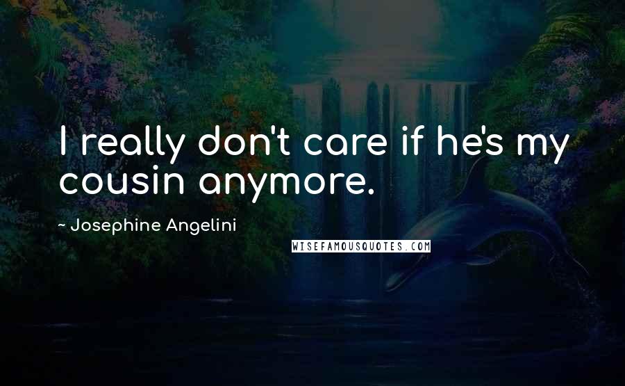 Josephine Angelini Quotes: I really don't care if he's my cousin anymore.