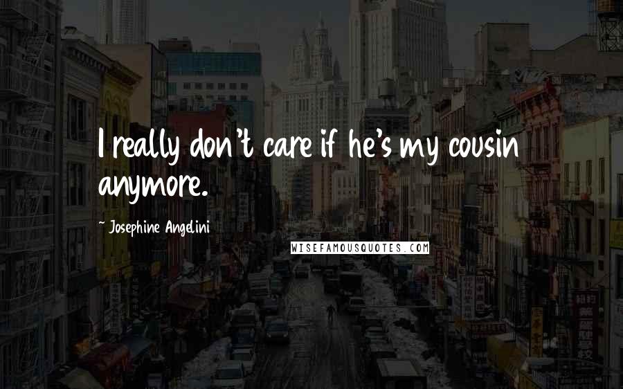 Josephine Angelini Quotes: I really don't care if he's my cousin anymore.