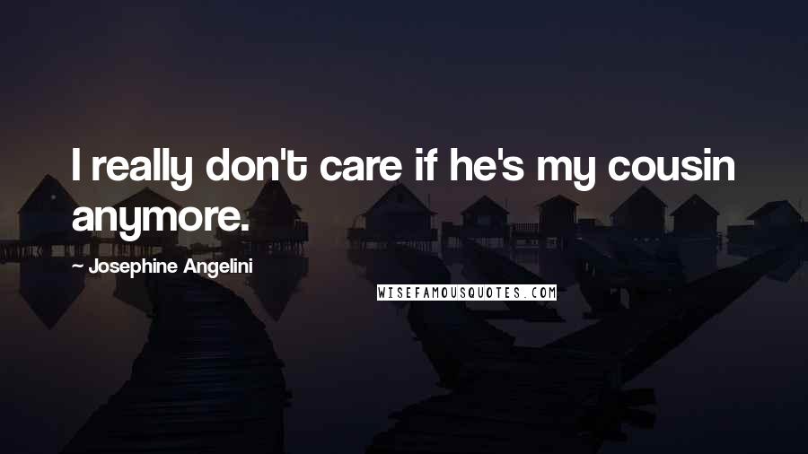 Josephine Angelini Quotes: I really don't care if he's my cousin anymore.