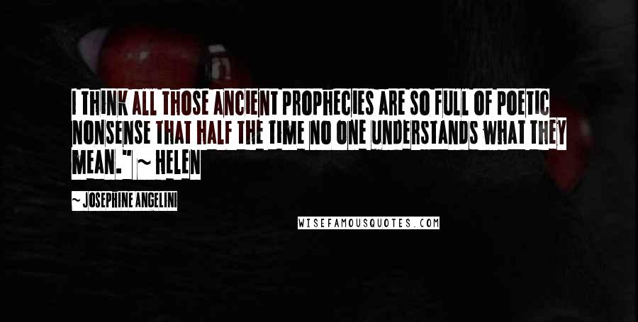 Josephine Angelini Quotes: I think all those ancient prophecies are so full of poetic nonsense that half the time no one understands what they mean." ~ Helen