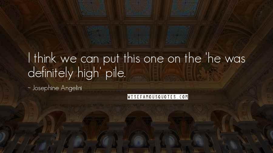 Josephine Angelini Quotes: I think we can put this one on the 'he was definitely high' pile.