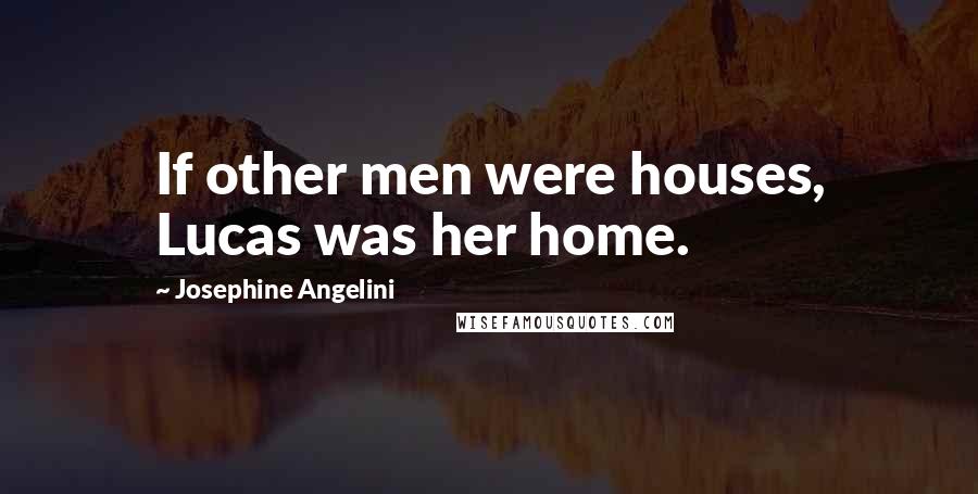 Josephine Angelini Quotes: If other men were houses, Lucas was her home.