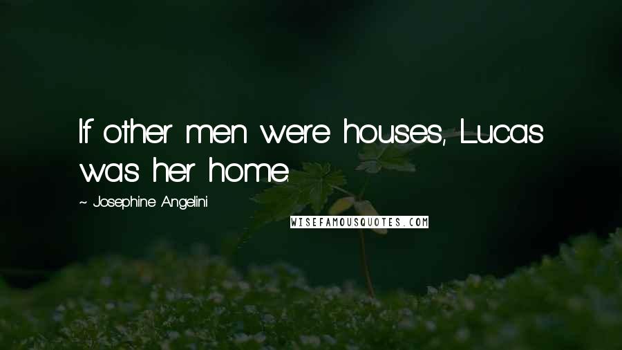 Josephine Angelini Quotes: If other men were houses, Lucas was her home.