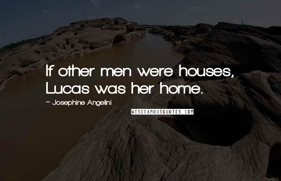 Josephine Angelini Quotes: If other men were houses, Lucas was her home.