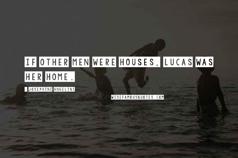 Josephine Angelini Quotes: If other men were houses, Lucas was her home.