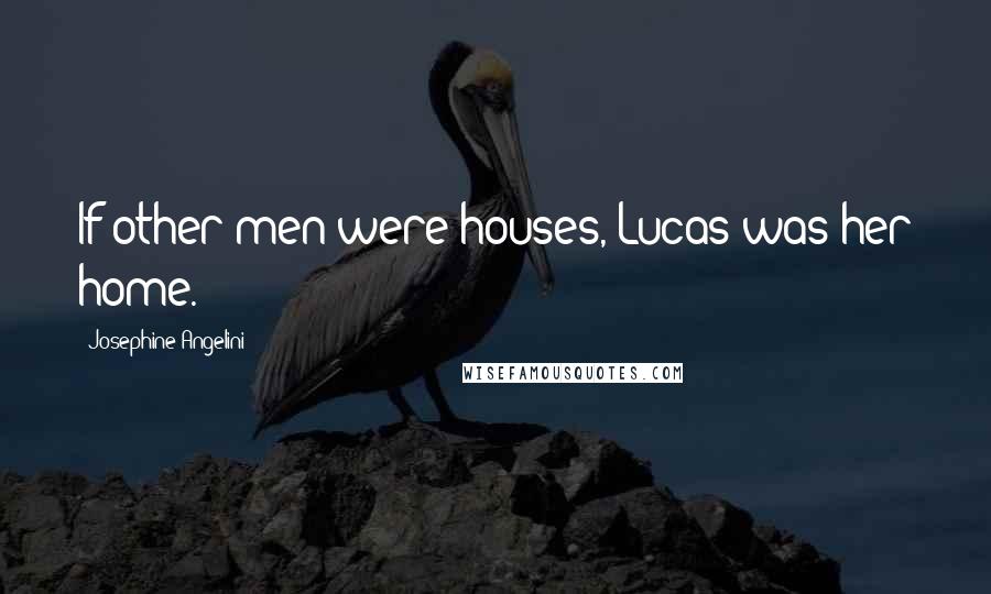 Josephine Angelini Quotes: If other men were houses, Lucas was her home.