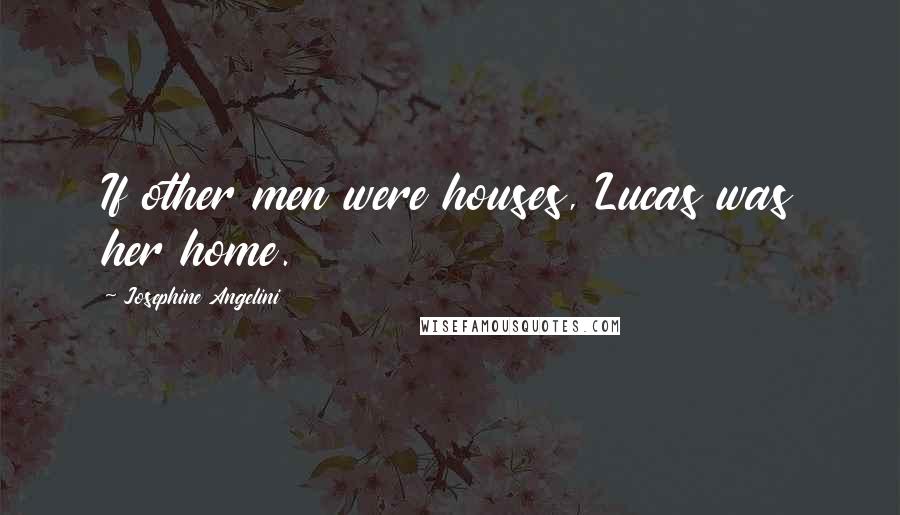 Josephine Angelini Quotes: If other men were houses, Lucas was her home.