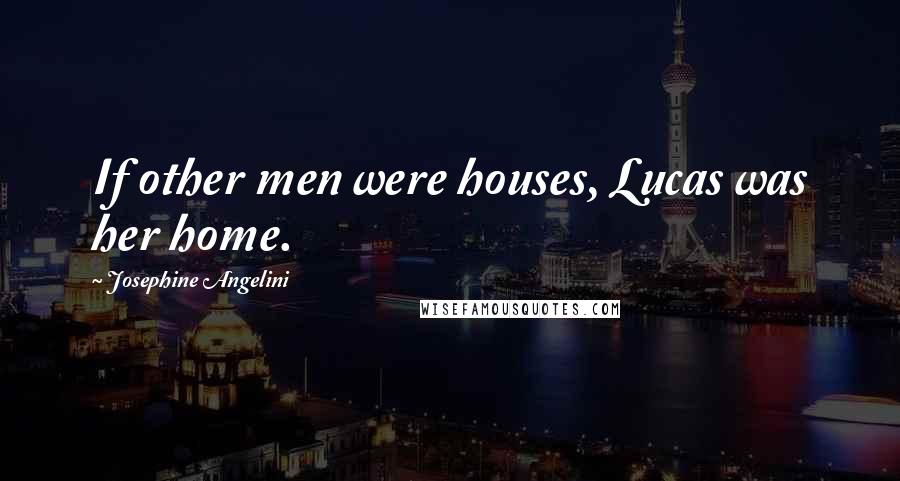 Josephine Angelini Quotes: If other men were houses, Lucas was her home.