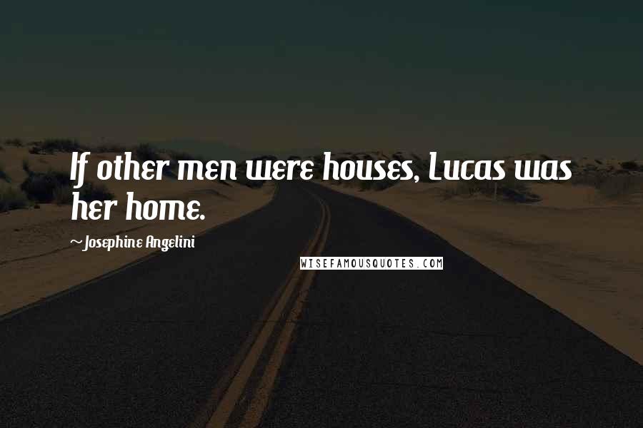 Josephine Angelini Quotes: If other men were houses, Lucas was her home.