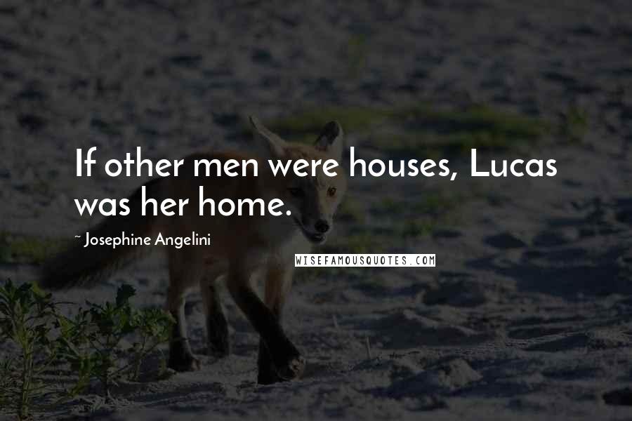 Josephine Angelini Quotes: If other men were houses, Lucas was her home.