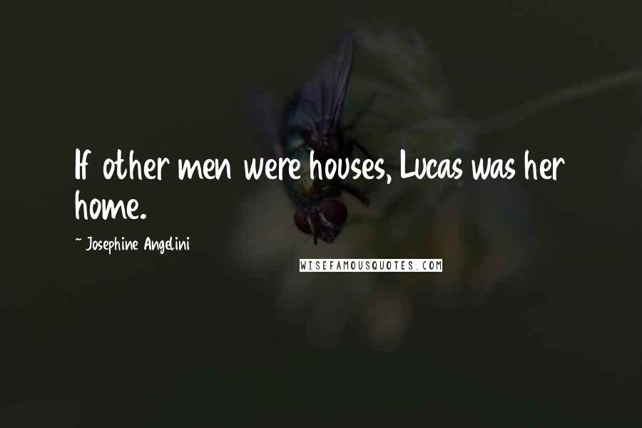 Josephine Angelini Quotes: If other men were houses, Lucas was her home.