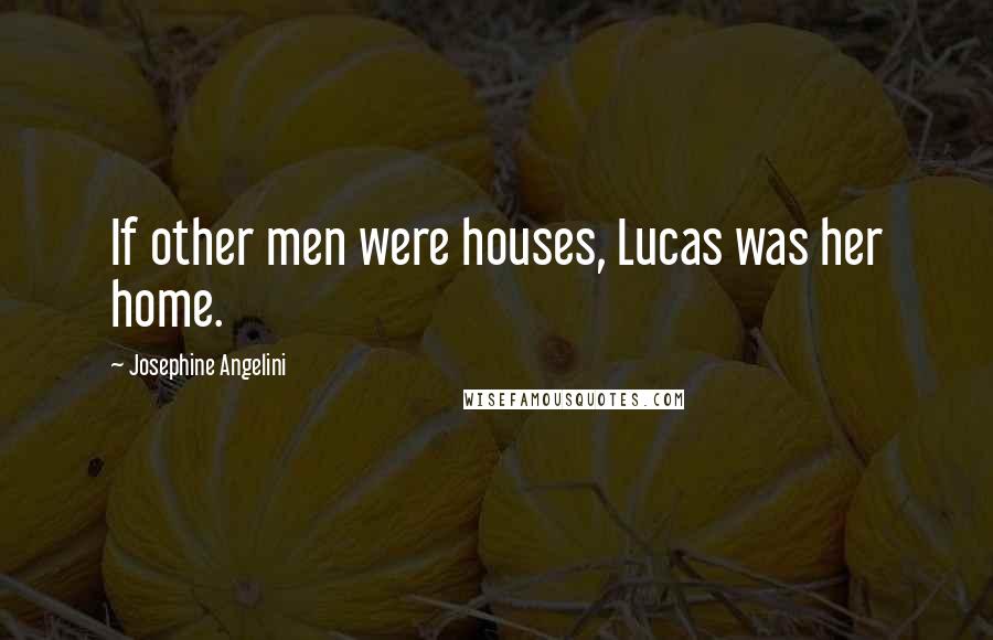 Josephine Angelini Quotes: If other men were houses, Lucas was her home.